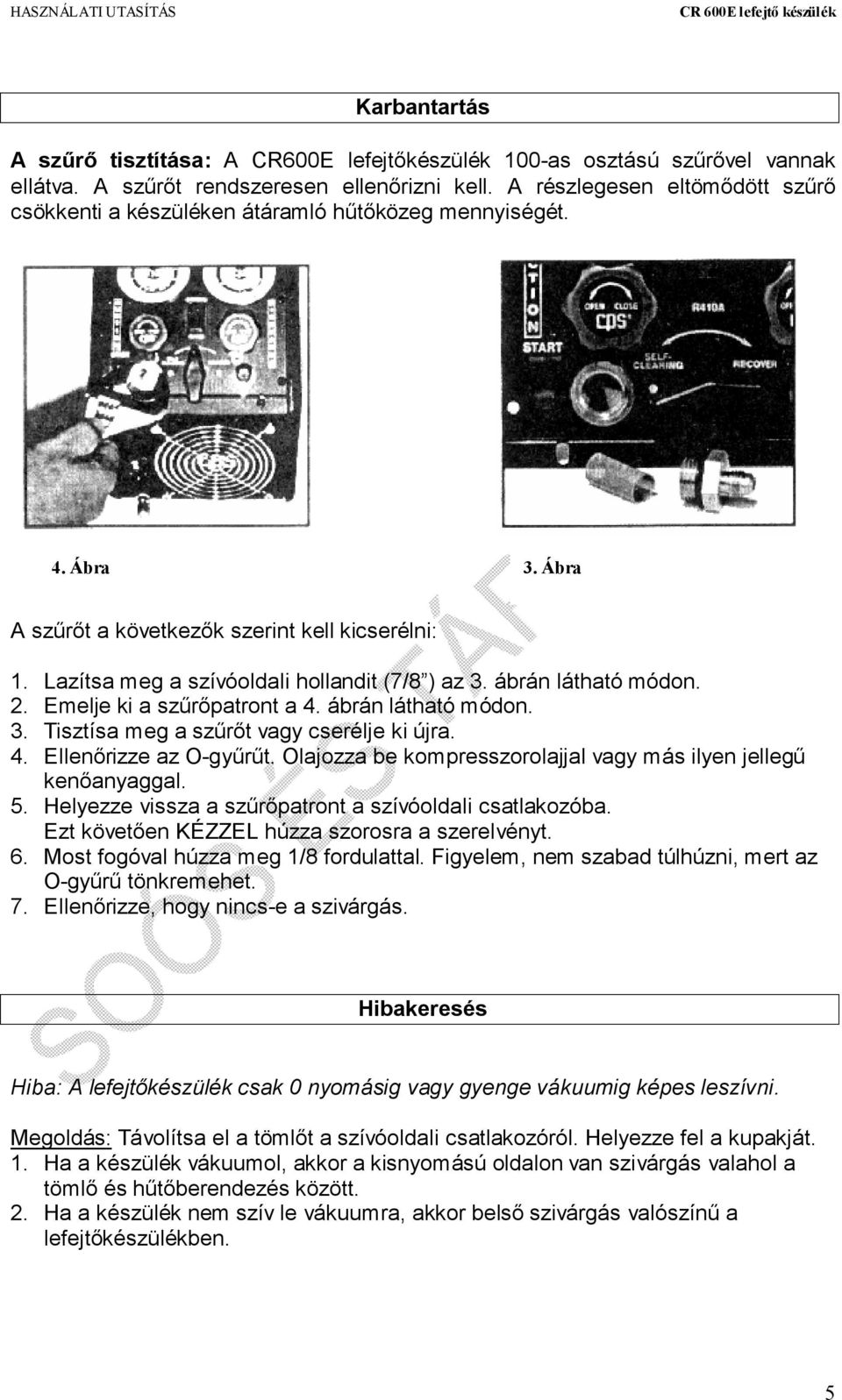 ábrán látható módon. 2. Emelje ki a szűrőpatront a 4. ábrán látható módon. 3. Tisztísa meg a szűrőt vagy cserélje ki újra. 4. Ellenőrizze az O-gyűrűt.