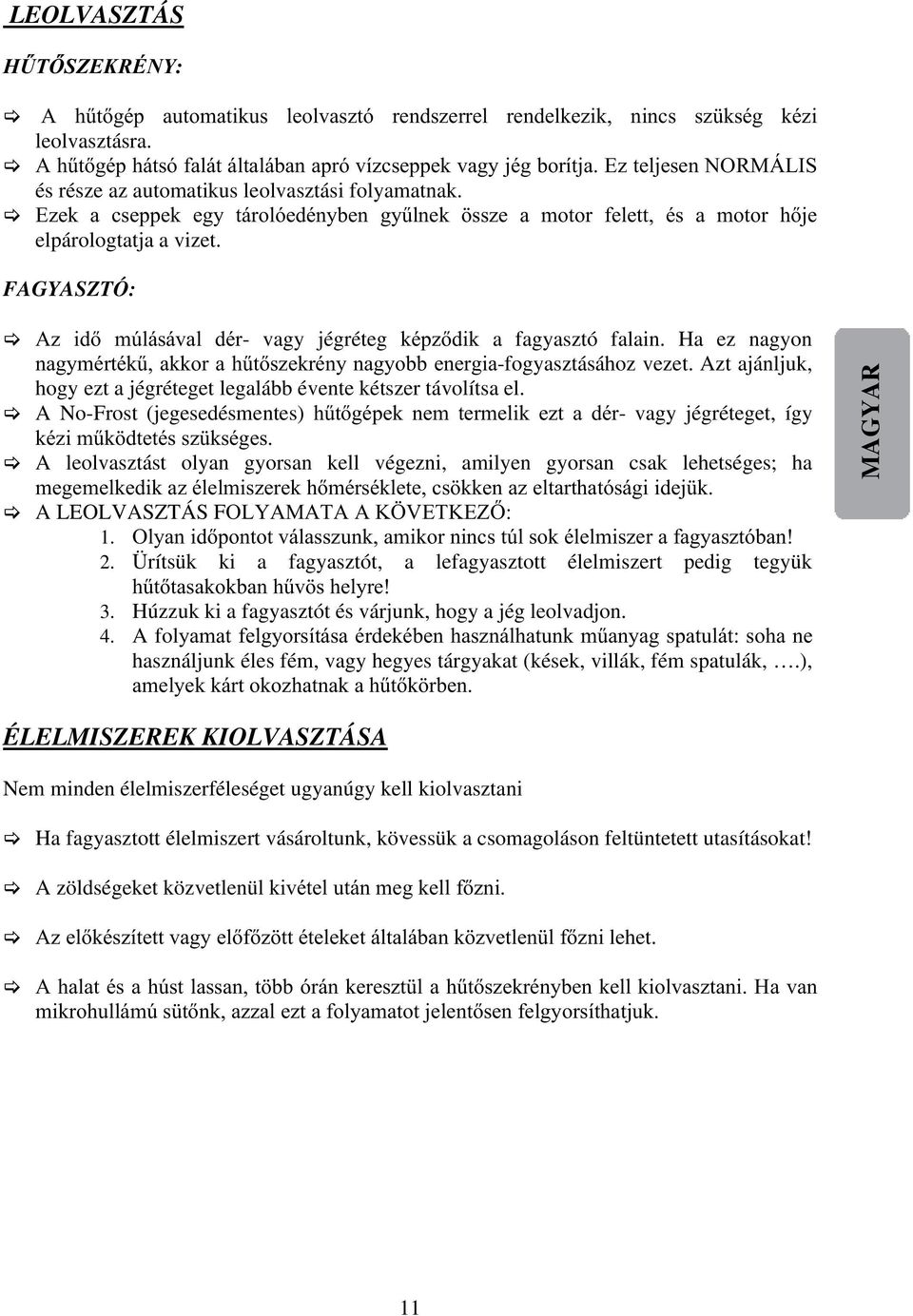 FAGYASZTÓ: Az idő múlásával dér- vagy jégréteg képződik a fagyasztó falain. Ha ez nagyon nagymértékű, akkor a hűtőszekrény nagyobb energia-fogyasztásához vezet.