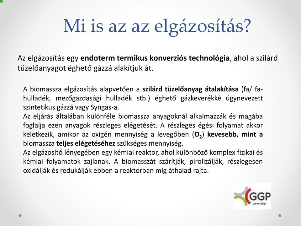 Az eljárás általában különféle biomassza anyagoknál alkalmazzák és magába foglalja ezen anyagok részleges elégetését.