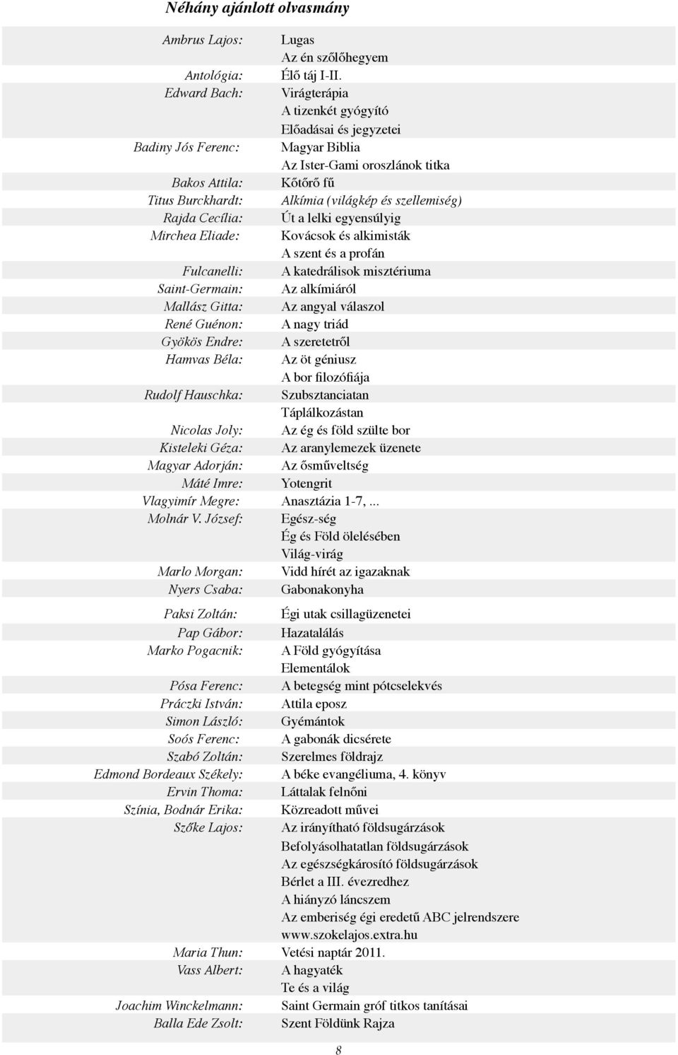 szellemiség) Rajda Cecília: Út a lelki egyensúlyig Mirchea Eliade: Kovácsok és alkimisták A szent és a profán Fulcanelli: A katedrálisok misztériuma Saint-Germain: Az alkímiáról Mallász Gitta: Az