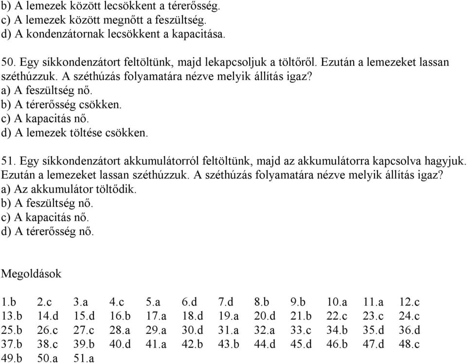 Egy síkkondenzátort akkumulátorról feltöltünk, majd az akkumulátorra kapcsolva hagyjuk. Ezután a lemezeket lassan széthúzzuk. A széthúzás folyamatára nézve melyik állítás igaz?