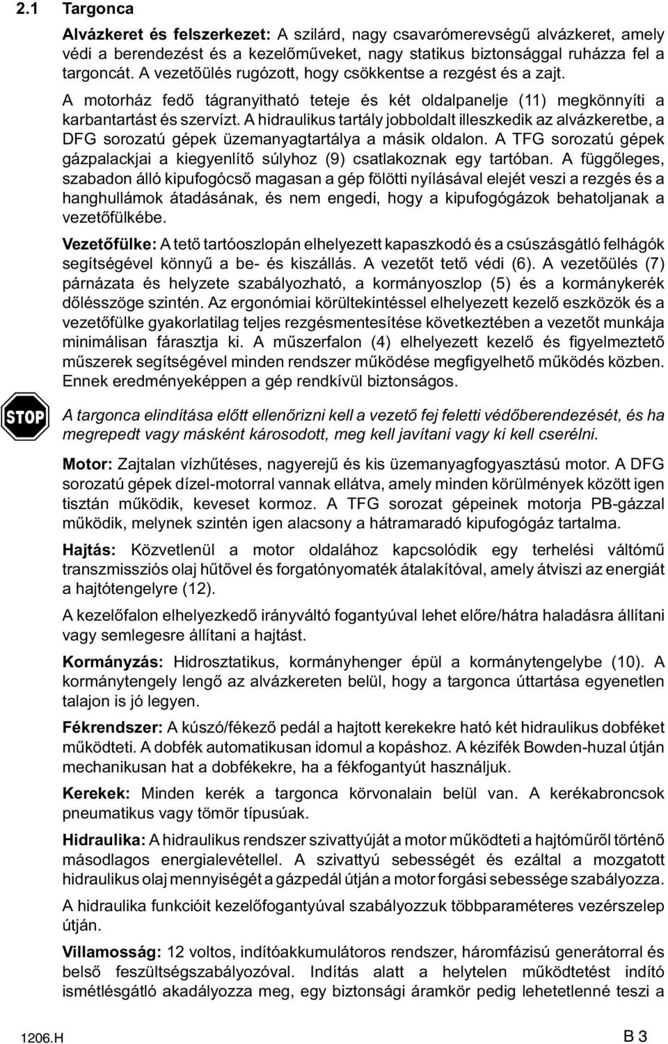 A hidraulikus tartály jobboldalt illeszkedik az alvázkeretbe, a DFG sorozatú gépek üzemanyagtartálya a másik oldalon.