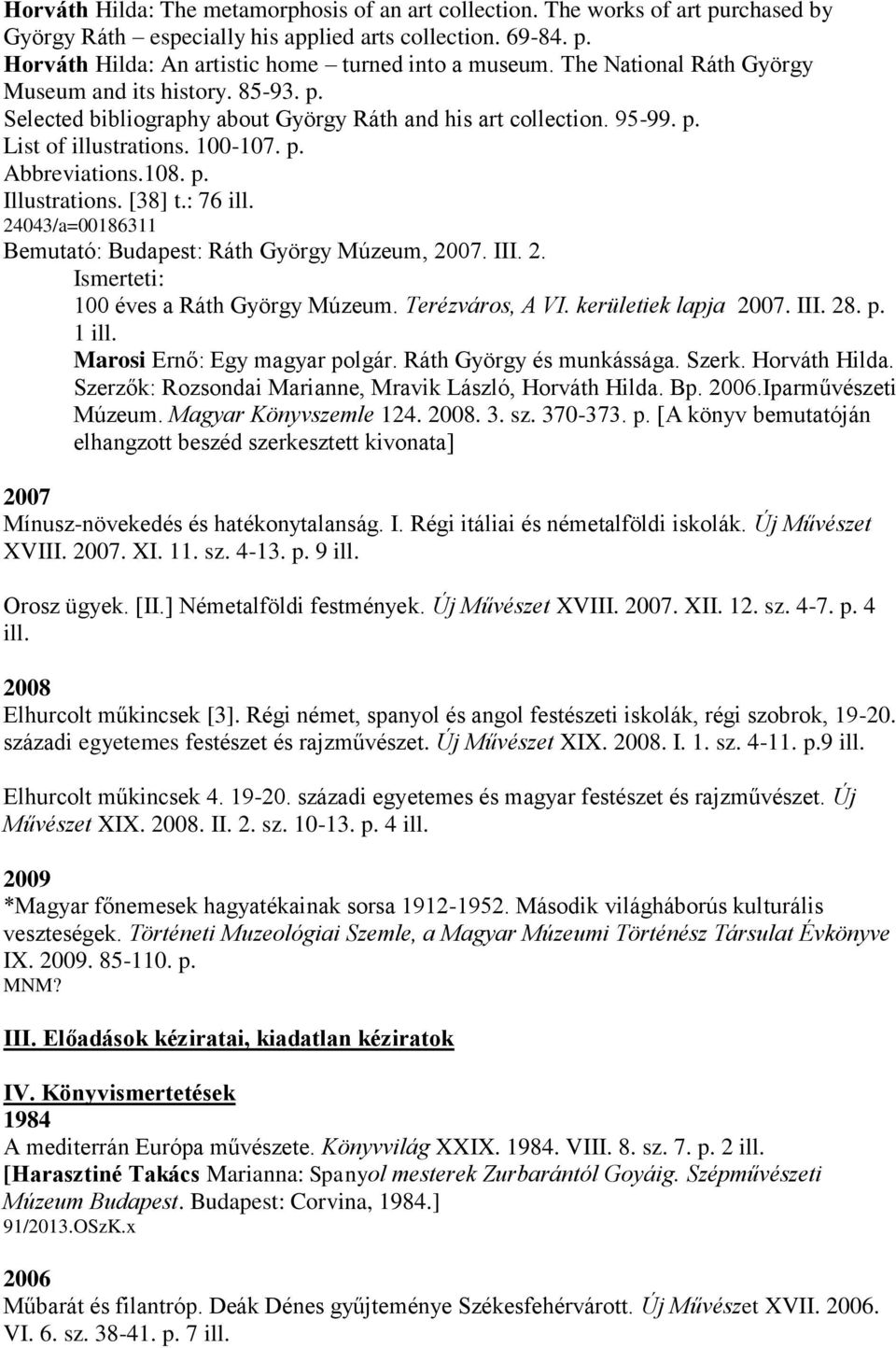 [38] t.: 76 ill. 24043/a=00186311 Bemutató: Budapest: Ráth György Múzeum, 2007. III. 2. 100 éves a Ráth György Múzeum. Terézváros, A VI. kerületiek lapja 2007. III. 28. p. 1 ill.
