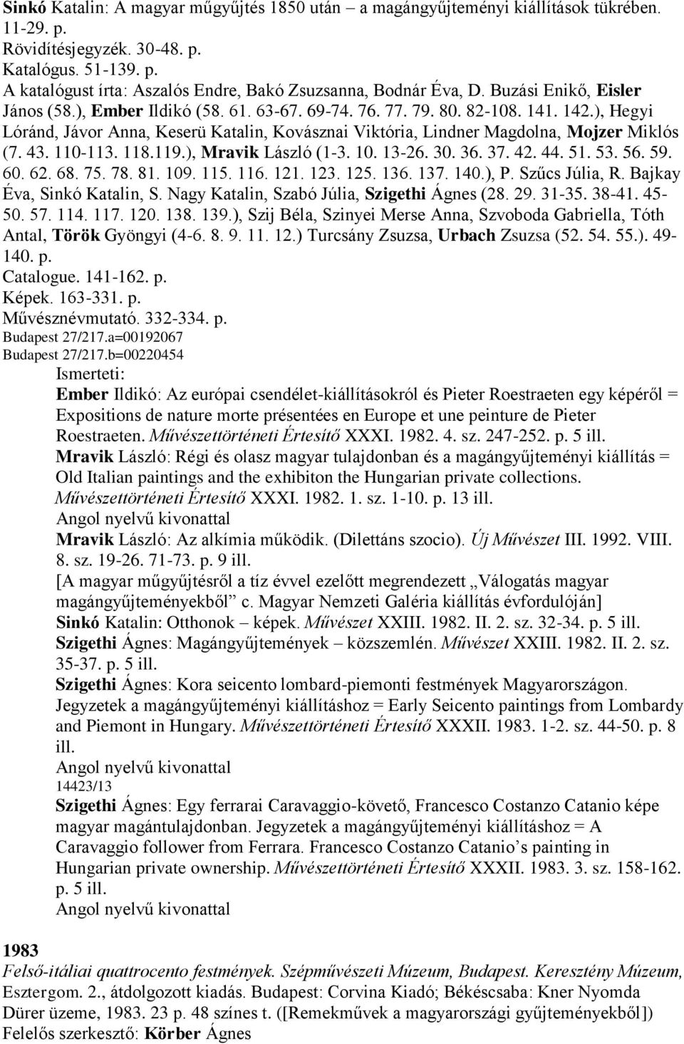 ), Hegyi Lóránd, Jávor Anna, Keserü Katalin, Kovásznai Viktória, Lindner Magdolna, Mojzer Miklós (7. 43. 110-113. 118.119.), Mravik László (1-3. 10. 13-26. 30. 36. 37. 42. 44. 51. 53. 56. 59. 60. 62.