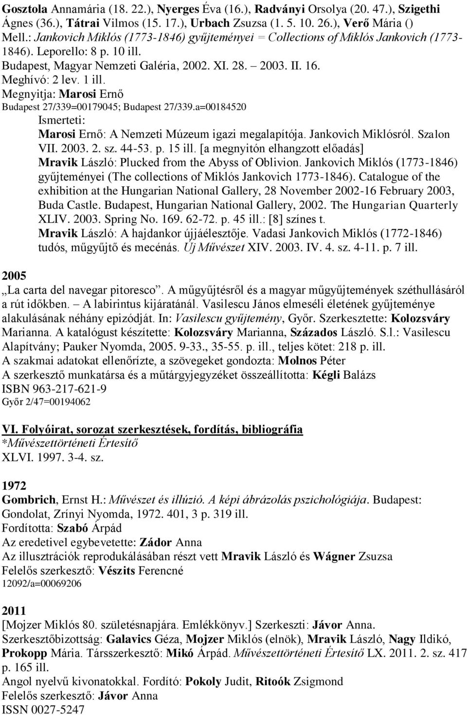 Megnyitja: Marosi Ernő Budapest 27/339=00179045; Budapest 27/339.a=00184520 Marosi Ernő: A Nemzeti Múzeum igazi megalapítója. Jankovich Miklósról. Szalon VII. 2003. 2. sz. 44-53. p. 15 ill.