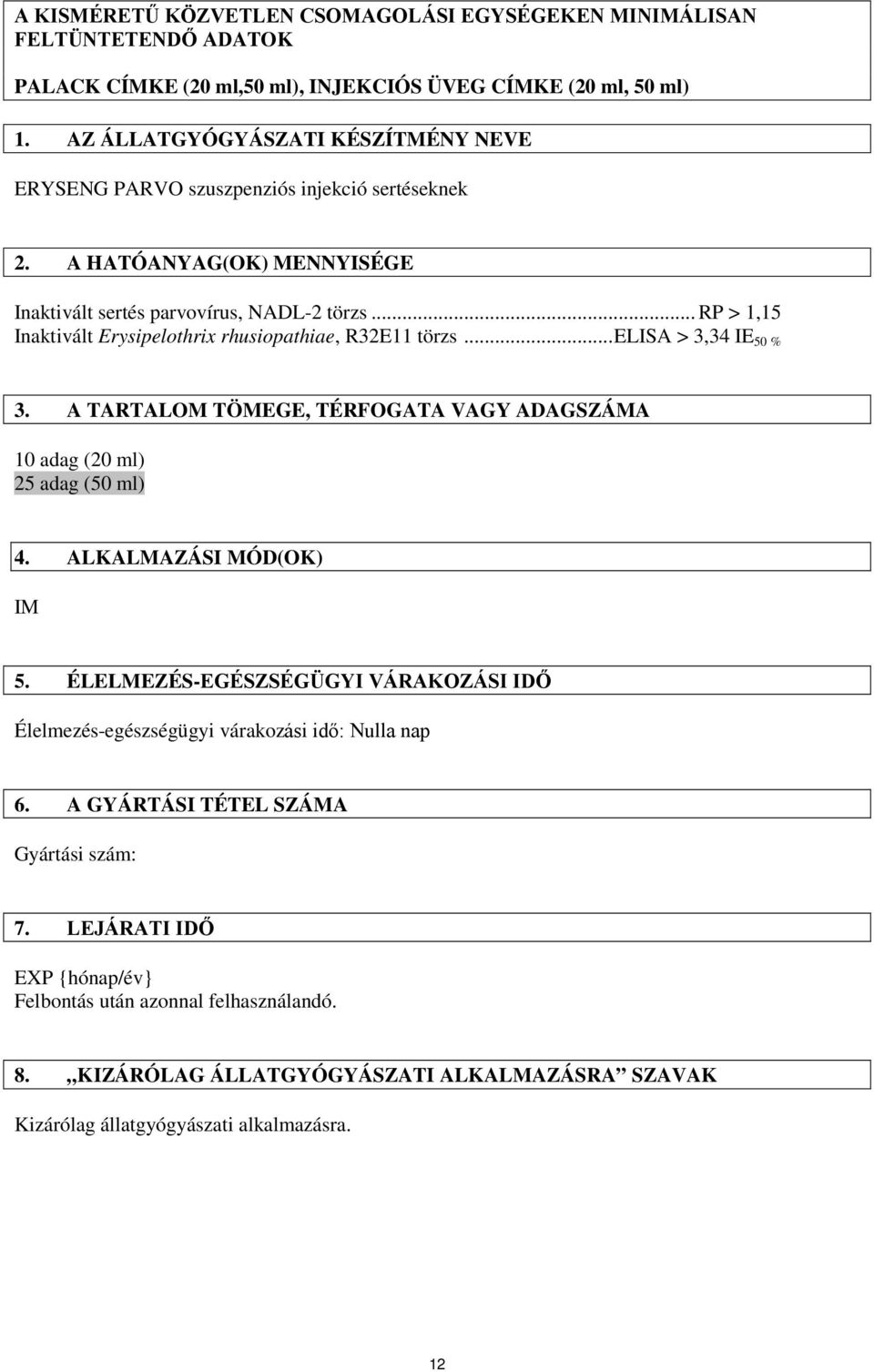 .. RP > 1,15 Inaktivált Erysipelothrix rhusiopathiae, R32E11 törzs... ELISA > 3,34 IE 50 % 3. A TARTALOM TÖMEGE, TÉRFOGATA VAGY ADAGSZÁMA 10 adag (20 ml) 25 adag (50 ml) 4. ALKALMAZÁSI MÓD(OK) IM 5.