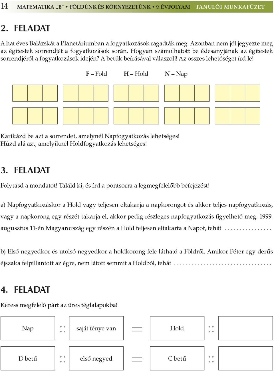 Az összes lehetôséget írd le! F Föld H Hold N Nap Karikázd be azt a sorrendet, amelynél Napfogyatkozás lehetséges! Húzd alá azt, amelyiknél Holdfogyatkozás lehetséges! 3. FELADAT Folytasd a mondatot!