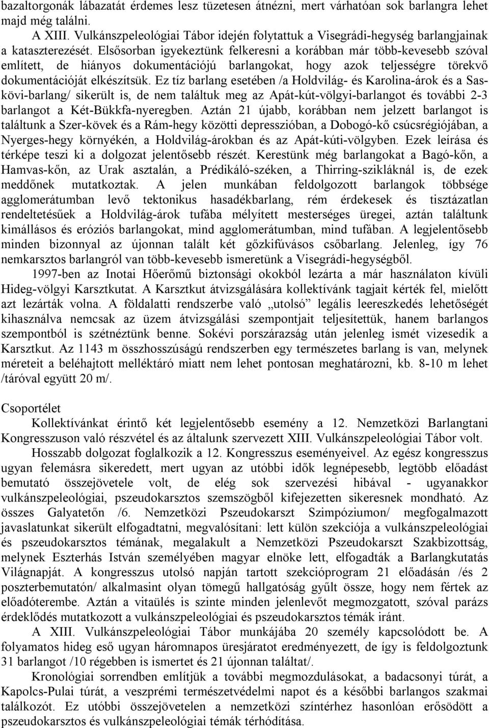 Elsősorban igyekeztünk felkeresni a korábban már több-kevesebb szóval említett, de hiányos dokumentációjú barlangokat, hogy azok teljességre törekvő dokumentációját elkészítsük.