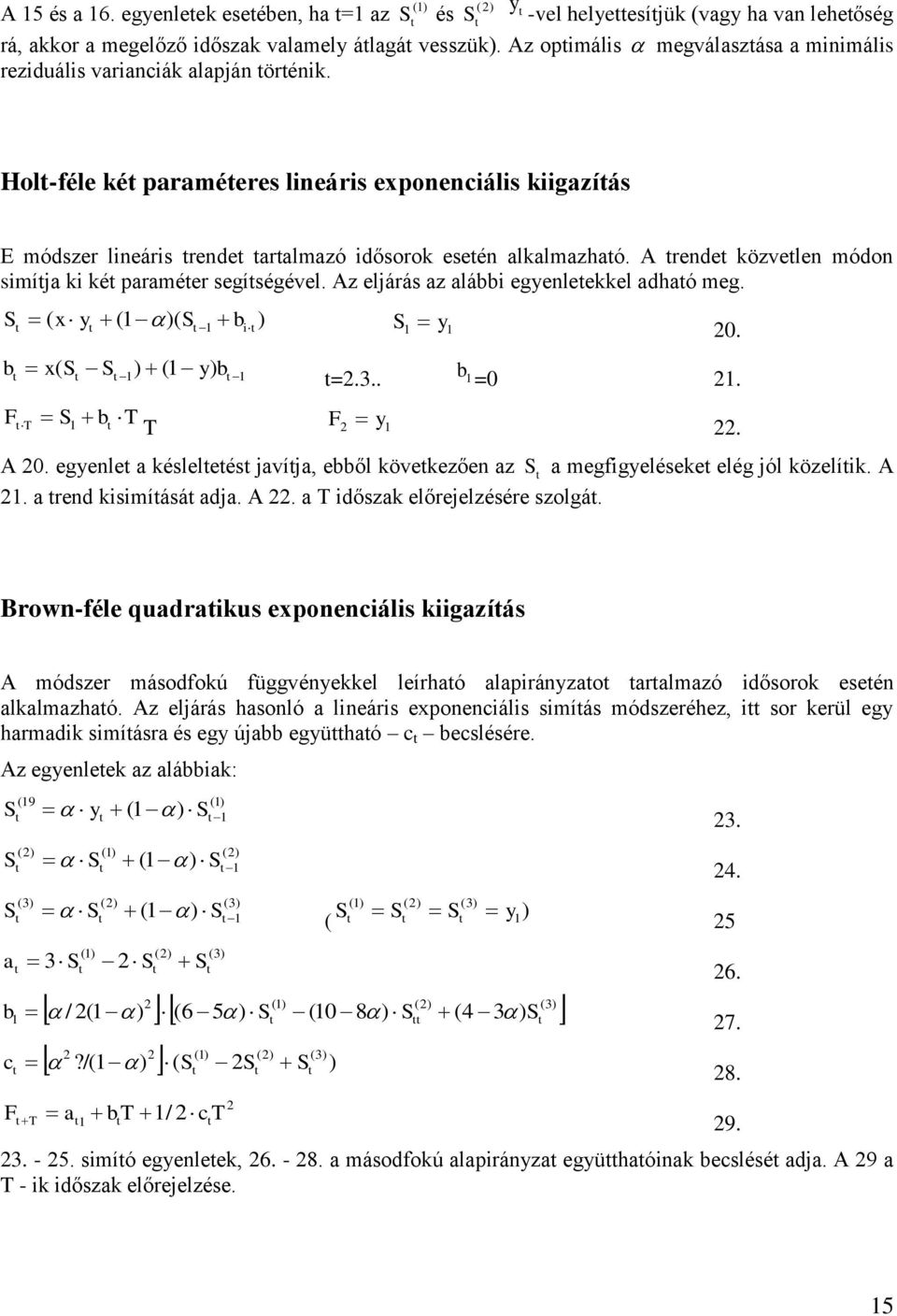 A rende közvelen módon simíja ki ké paraméer segíségével. Az eljárás az alábbi egyenleekkel adhaó meg. ( x y ( )( bi ) y b x ( ) ( y) b b T T T y 0. =... b =0. A 0.