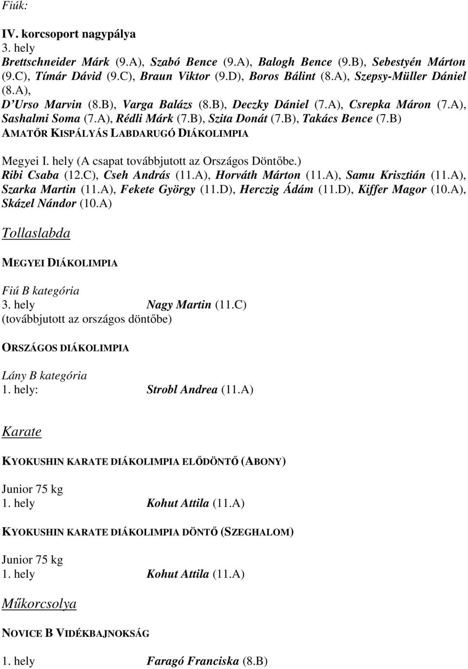 B) AMATŐR KISPÁLYÁS LABDARUGÓ DIÁKOLIMPIA Megyei I. hely (A csapat továbbjutott az Országos Döntőbe.) Ribi Csaba (12.C), Cseh András (11.A), Horváth Márton (11.A), Samu Krisztián (11.