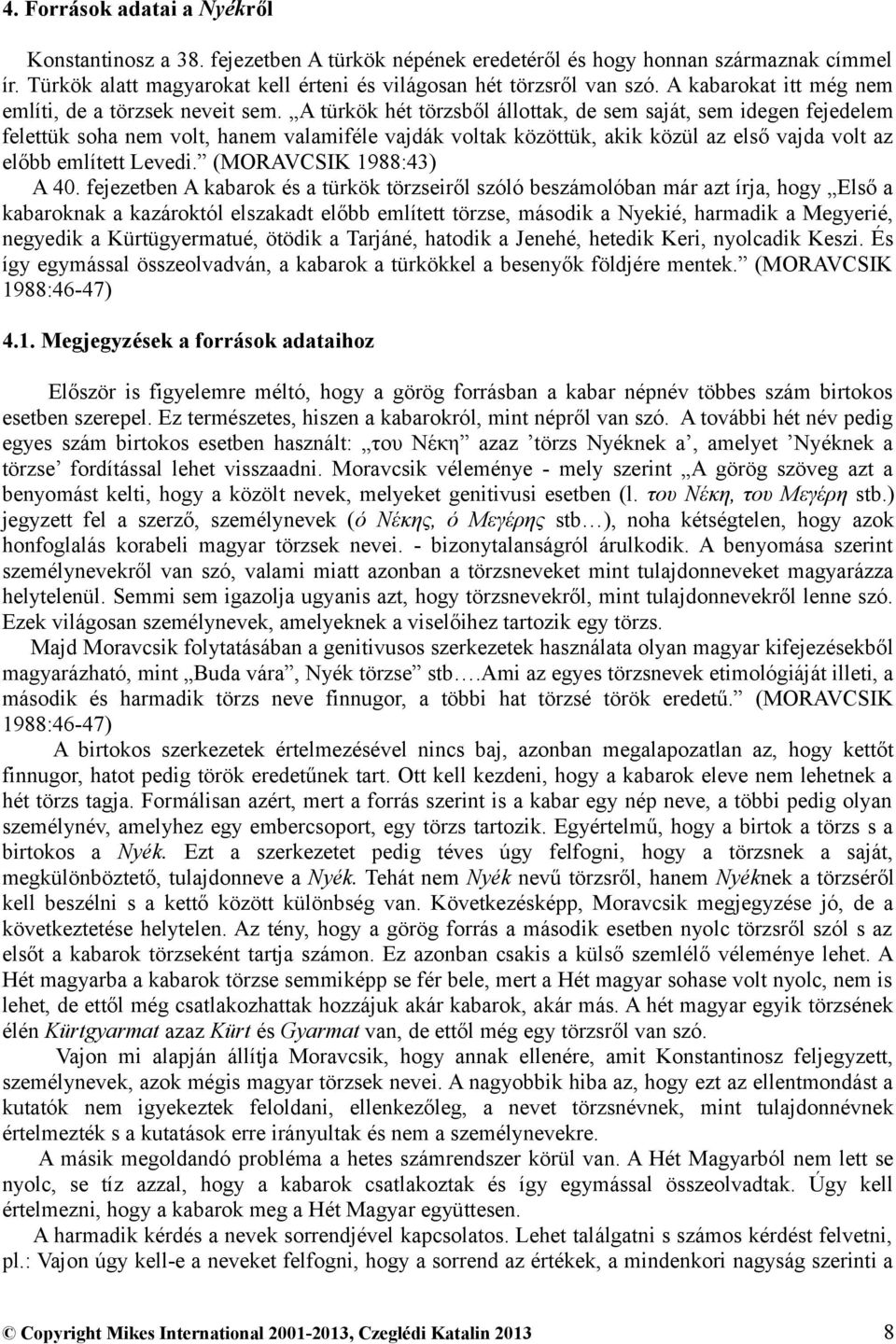 A türkök hét törzsből állottak, de sem saját, sem idegen fejedelem felettük soha nem volt, hanem valamiféle vajdák voltak közöttük, akik közül az első vajda volt az előbb említett Levedi.