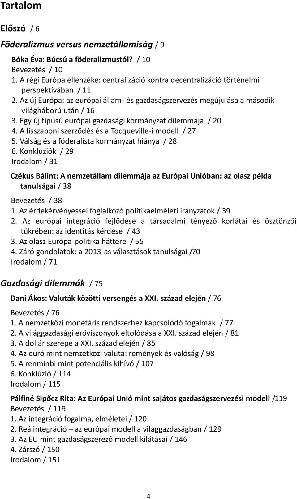 Egy új típusú európai gazdasági kormányzat dilemmája / 20 4. A lisszaboni szerződés és a Tocqueville-i modell / 27 5. Válság és a föderalista kormányzat hiánya / 28 6.
