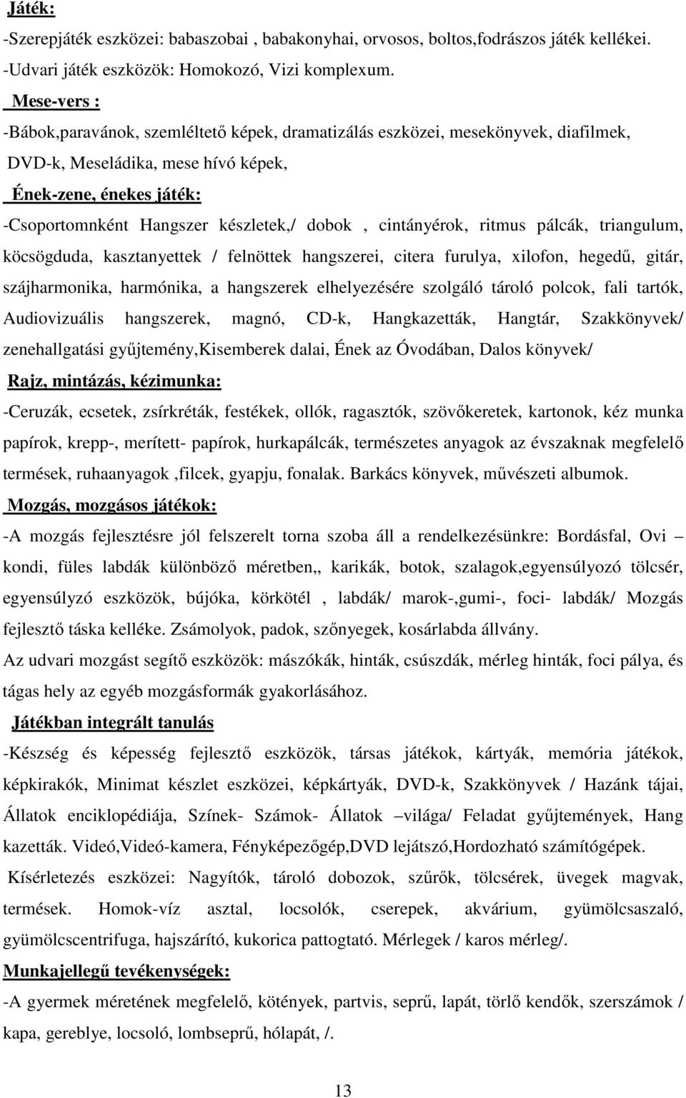 dobok, cintányérok, ritmus pálcák, triangulum, köcsögduda, kasztanyettek / felnöttek hangszerei, citera furulya, xilofon, hegedű, gitár, szájharmonika, harmónika, a hangszerek elhelyezésére szolgáló