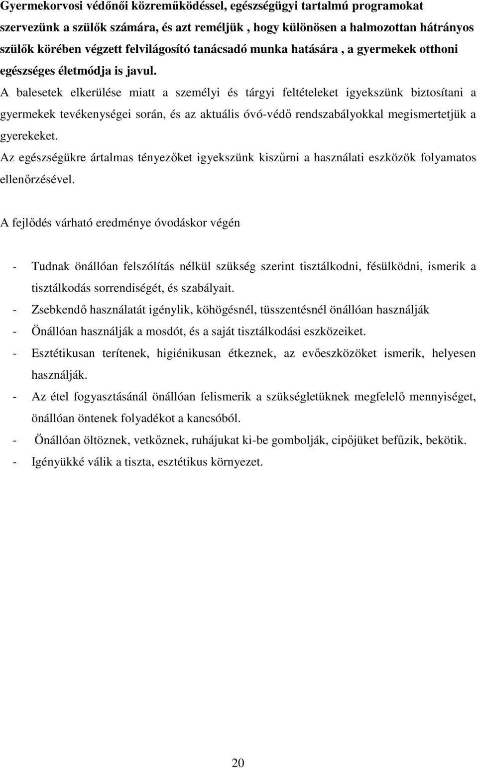 A balesetek elkerülése miatt a személyi és tárgyi feltételeket igyekszünk biztosítani a gyermekek tevékenységei során, és az aktuális óvó-védő rendszabályokkal megismertetjük a gyerekeket.