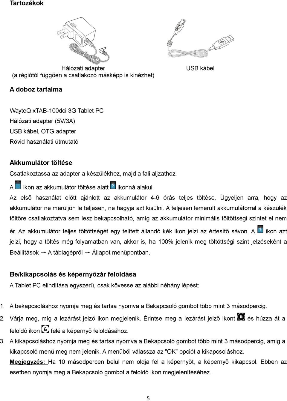 Az első használat előtt ajánlott az akkumulátor 4-6 órás teljes töltése. Ügyeljen arra, hogy az akkumulátor ne merüljön le teljesen, ne hagyja azt kisülni.