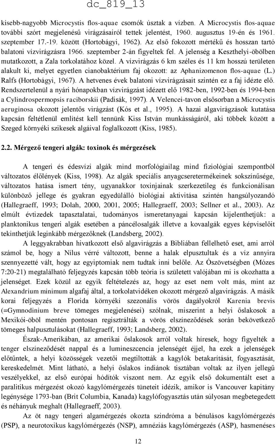 A vízvirágzás 6 km széles és 11 km hosszú területen alakult ki, melyet egyetlen cianobaktérium faj okozott: az Aphanizomenon flos-aquae (L.) Ralfs (Hortobágyi, 1967).