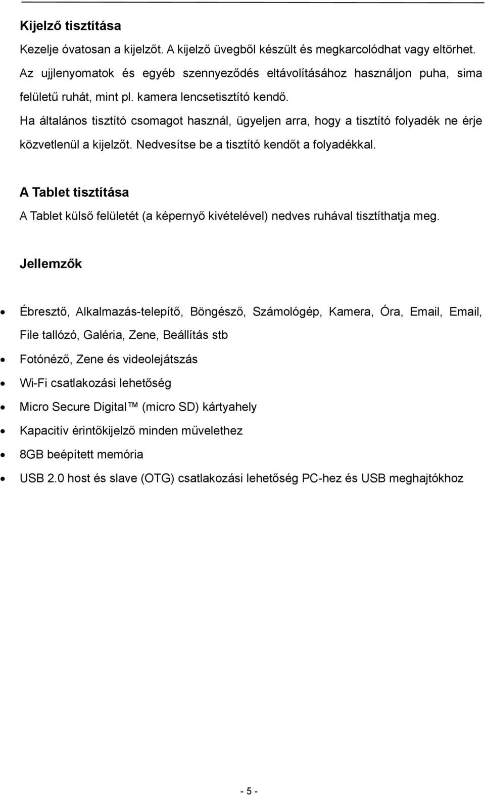 Ha általános tisztító csomagot használ, ügyeljen arra, hogy a tisztító folyadék ne érje közvetlenül a kijelzőt. Nedvesítse be a tisztító kendőt a folyadékkal.