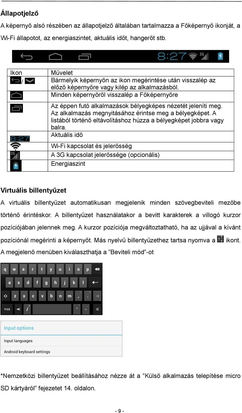 Minden képernyőről visszalép a Főképernyőre Az éppen futó alkalmazások bélyegképes nézetét jeleníti meg. Az alkalmazás megnyitásához érintse meg a bélyegképet.