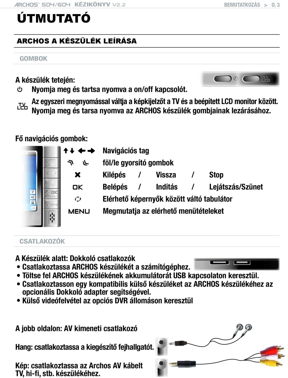 Fő navigációs gombok: Navigációs tag föl/le gyorsító gombok Kilépés / Vissza / Stop OK Belépés / Indítás / Lejátszás/Szünet elérhető képernyők között váltó tabulátor MENU Megmutatja az elérhető