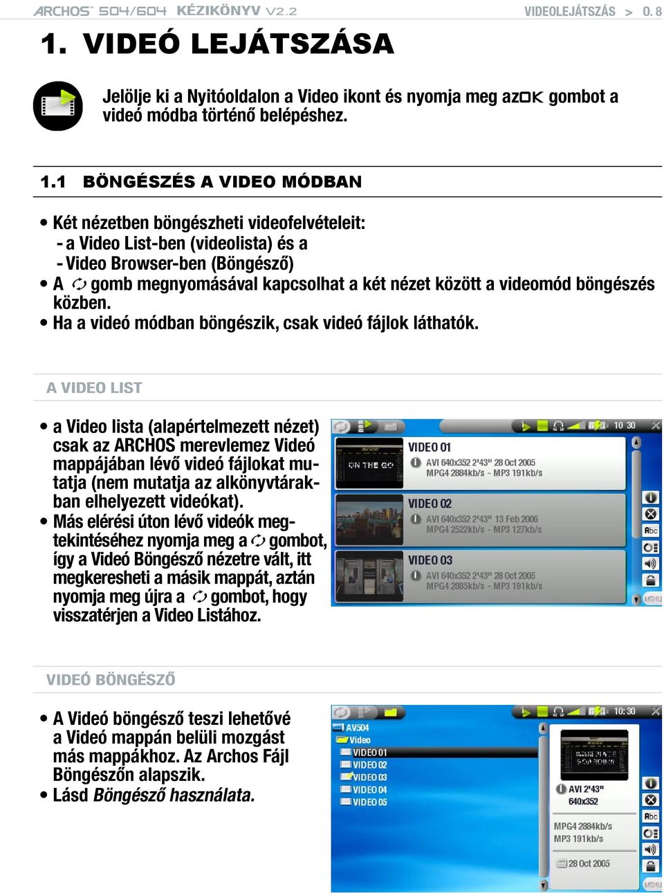 1 BÖNGÉSZÉS A VIDEO MÓDBAN Két nézetben böngészheti videofelvételeit: - a Video List-ben (videolista) és a - Video Browser-ben (Böngésző) A gomb megnyomásával kapcsolhat a két nézet között a videomód