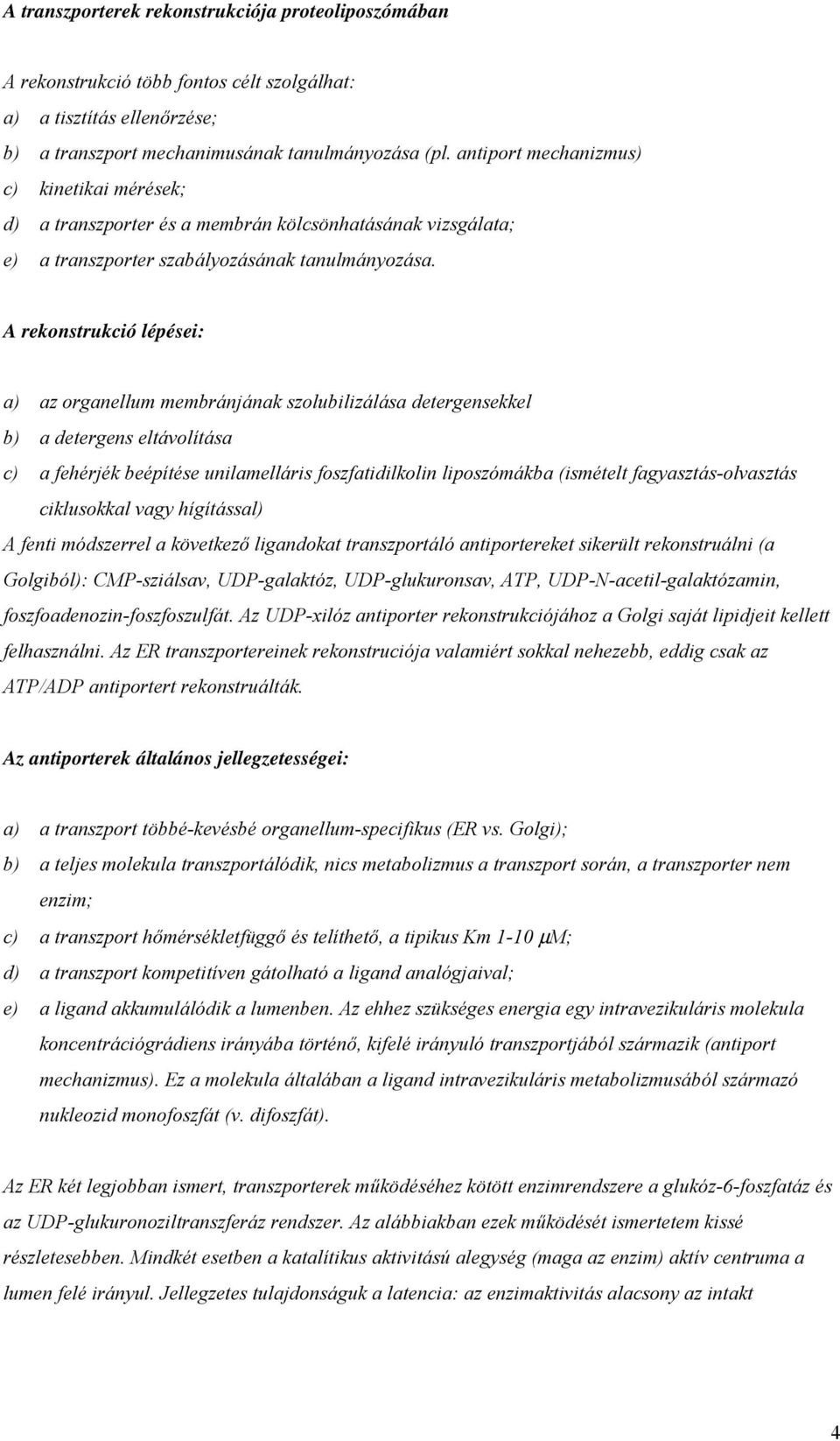 A rekonstrukció lépései: a) az organellum membránjának szolubilizálása detergensekkel b) a detergens eltávolítása c) a fehérjék beépítése unilamelláris foszfatidilkolin liposzómákba (ismételt