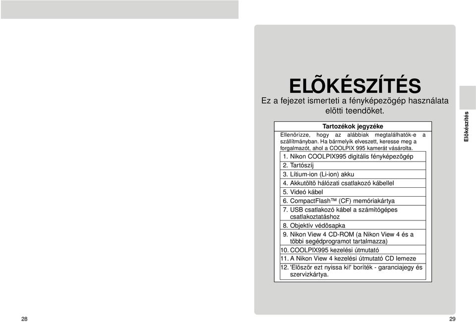 Akkutöltõ hálózati csatlakozó kábellel 5. Videó kábel 6. CompactFlash (CF) memóriakártya 7. USB csatlakozó kábel a számítógépes csatlakoztatáshoz 8. Objektív védõsapka 9.