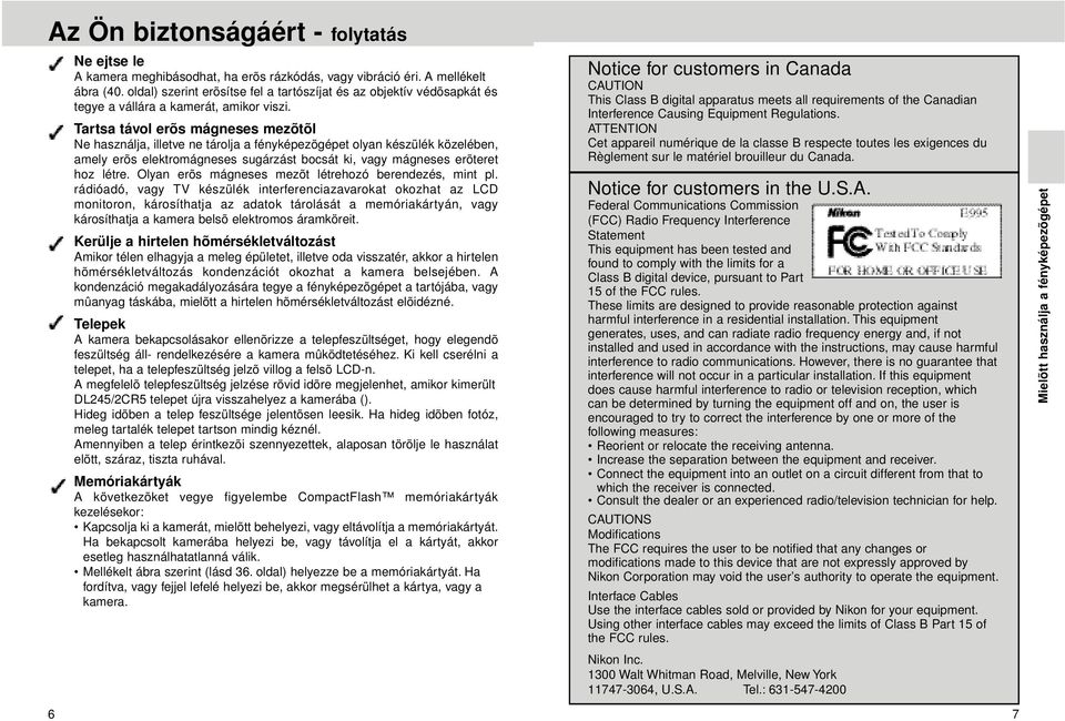 Tartsa távol erõs mágneses mezõtõl Ne használja, illetve ne tárolja a fényképezõgépet olyan készülék közelében, amely erõs elektromágneses sugárzást bocsát ki, vagy mágneses erõteret hoz létre.