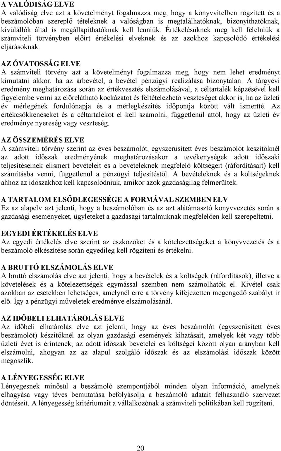 AZ ÓVATOSSÁG ELVE A számviteli törvény azt a követelményt fogalmazza meg, hogy nem lehet eredményt kimutatni akkor, ha az árbevétel, a bevétel pénzügyi realizálása bizonytalan.