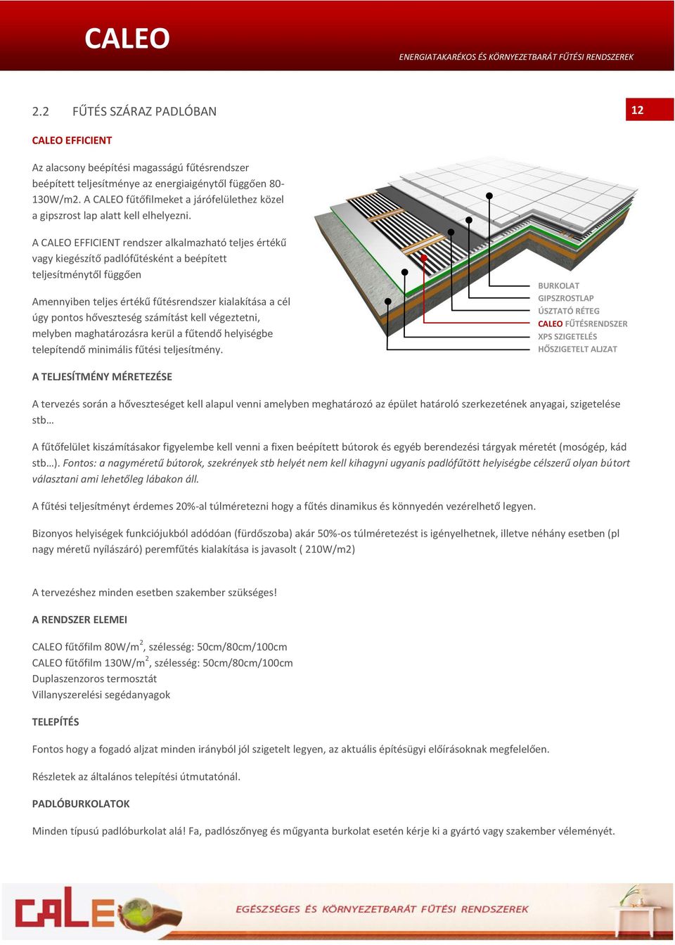 A CALEO EFFICIENT rendszer alkalmazható teljes értékű vagy kiegészítő padlófűtésként a beépített teljesítménytől függően Amennyiben teljes értékű fűtésrendszer kialakítása a cél úgy pontos