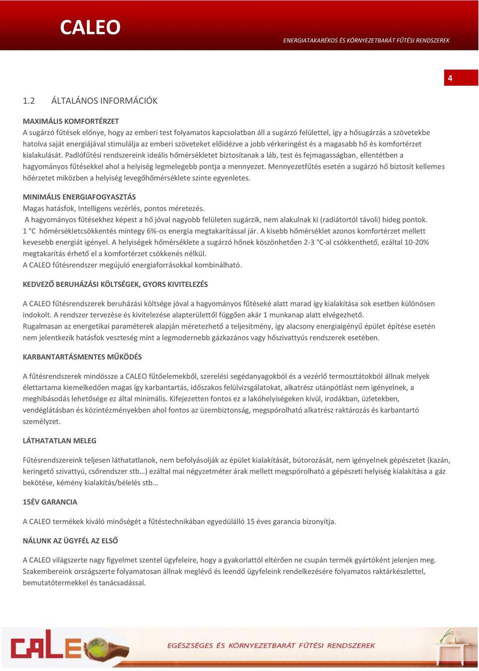 Padlófűtési rendszereink ideális hőmérsékletet biztosítanak a láb, test és fejmagasságban, ellentétben a hagyományos fűtésekkel ahol a helyiség legmelegebb pontja a mennyezet.