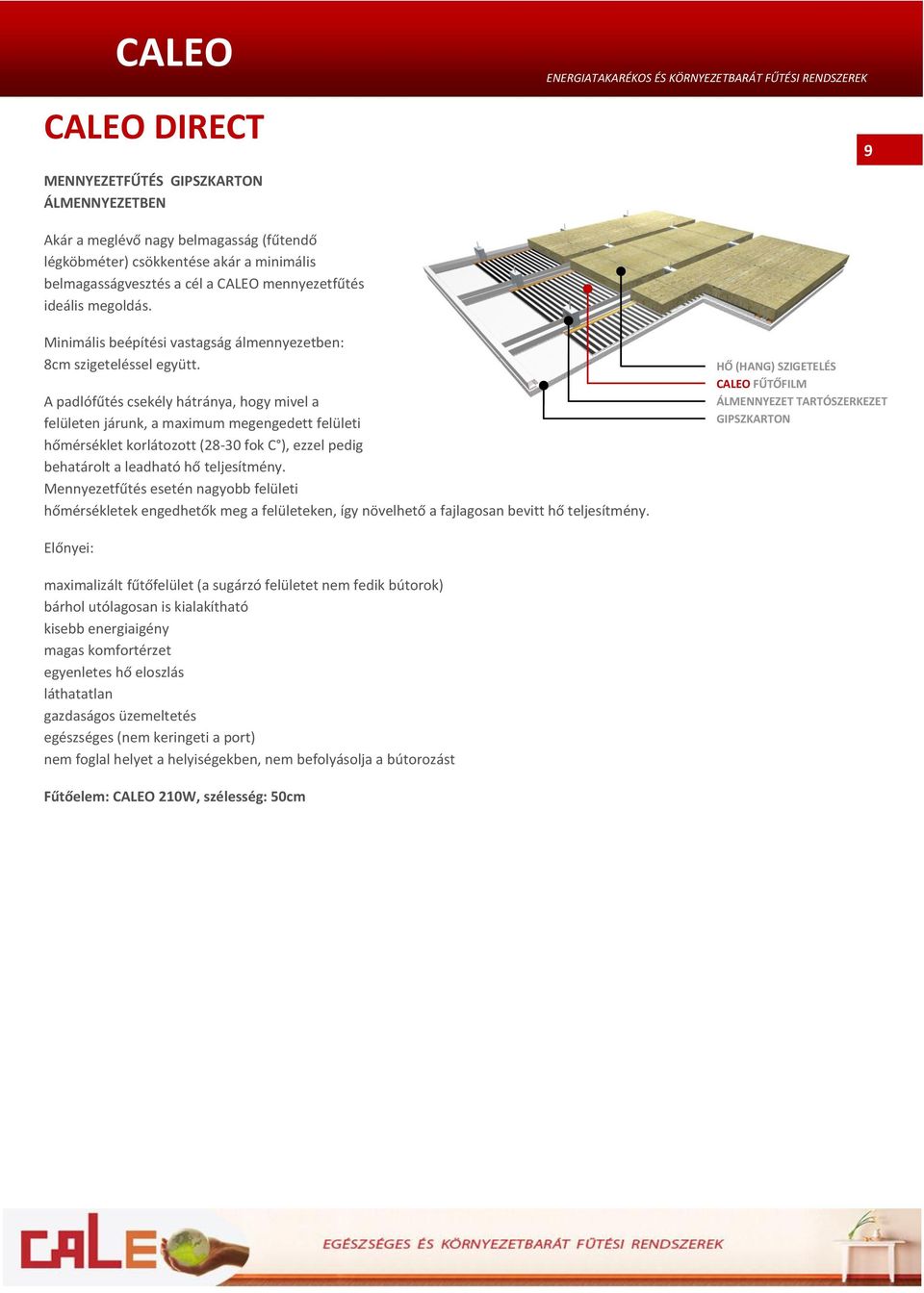 A padlófűtés csekély hátránya, hogy mivel a felületen járunk, a maximum megengedett felületi hőmérséklet korlátozott (28-30 fok C ), ezzel pedig behatárolt a leadható hő teljesítmény.