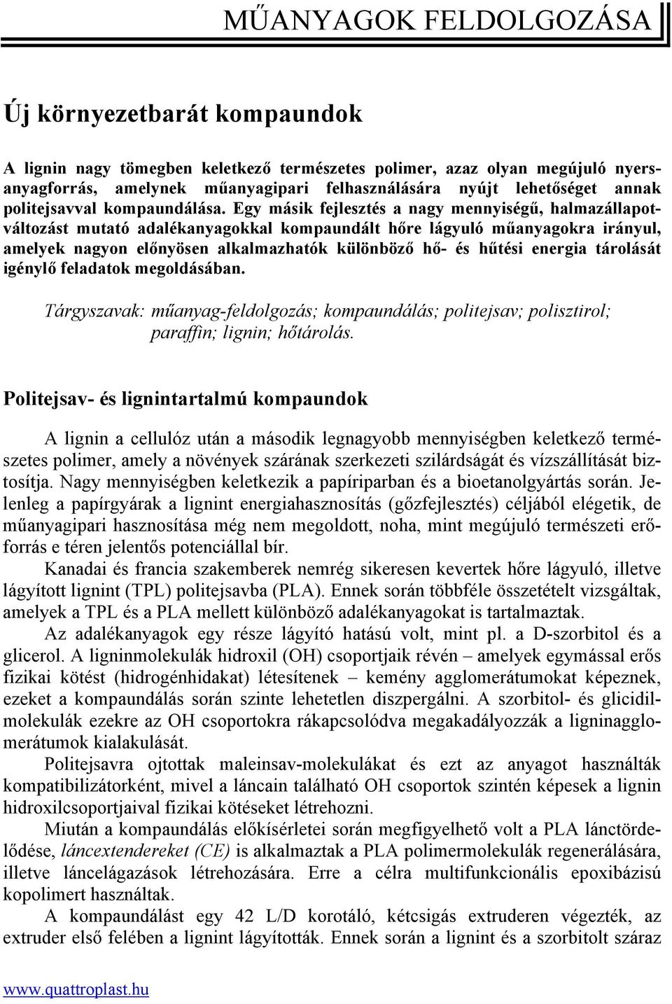 Egy másik fejlesztés a nagy mennyiségű, halmazállapotváltozást mutató adalékanyagokkal kompaundált hőre lágyuló műanyagokra irányul, amelyek nagyon előnyösen alkalmazhatók különböző hő- és hűtési