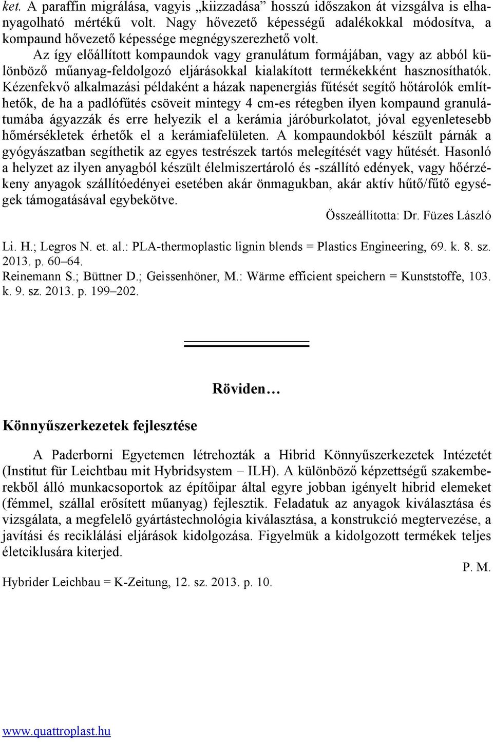 Az így előállított kompaundok vagy granulátum formájában, vagy az abból különböző műanyag-feldolgozó eljárásokkal kialakított termékekként hasznosíthatók.