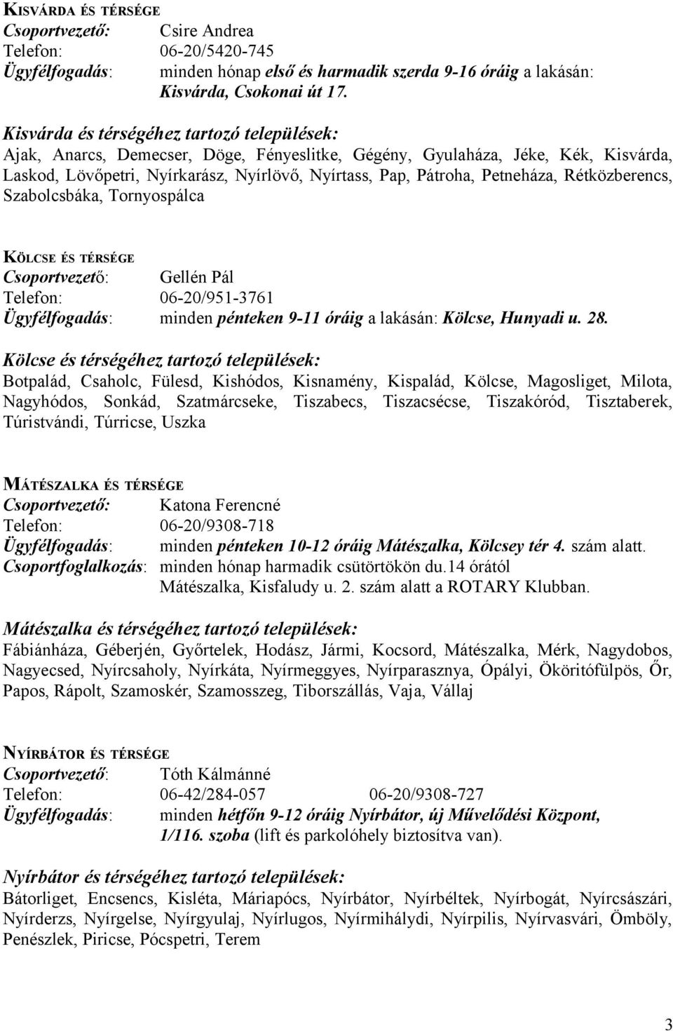 Petneháza, Rétközberencs, Szabolcsbáka, Tornyospálca KÖLCSE ÉS TÉRSÉGE Csoportvezető: Gellén Pál Telefon: 06-20/951-3761 minden pénteken 9-11 óráig a lakásán: Kölcse, Hunyadi u. 28.