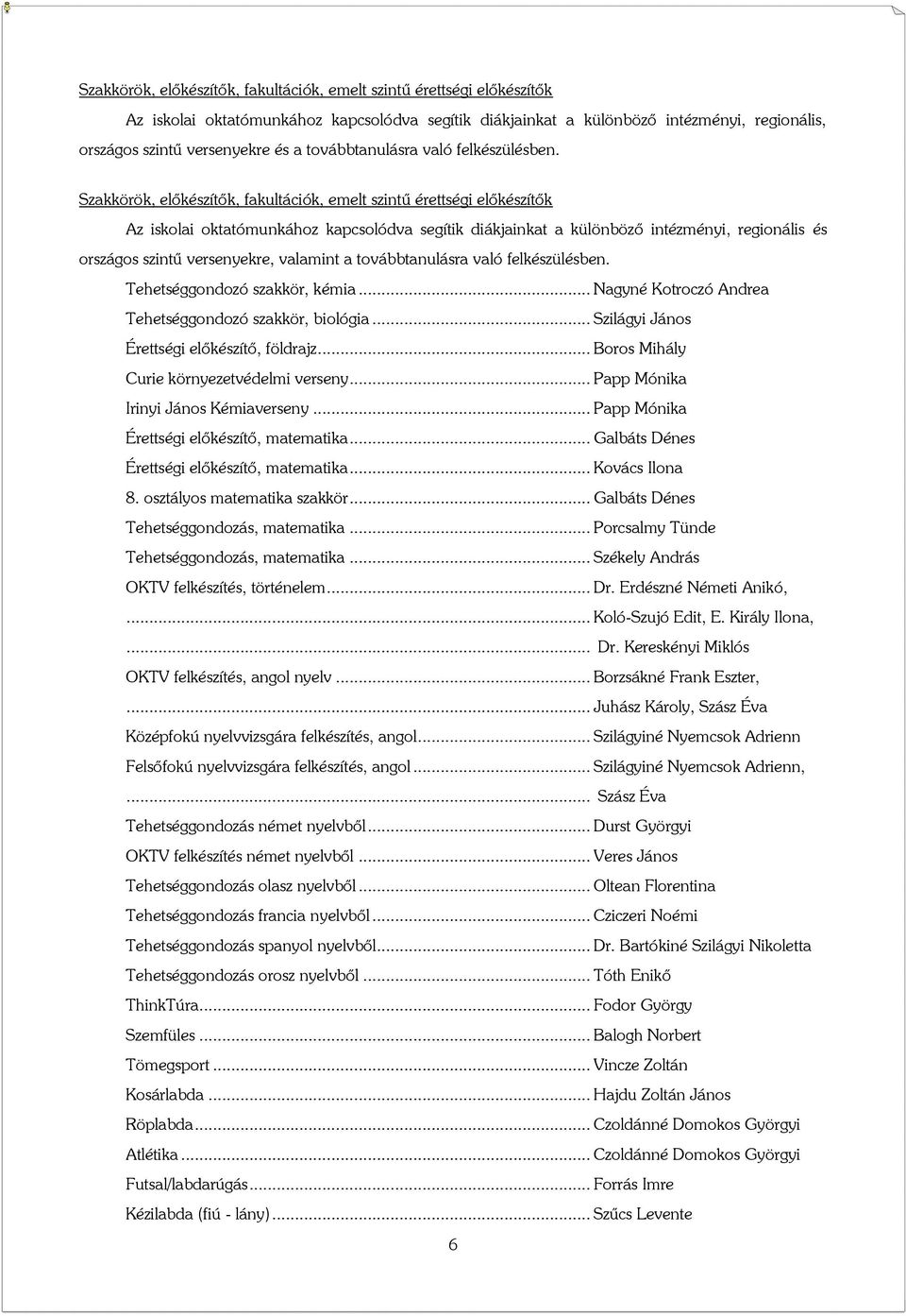 Szakkörök, előkészítők, fakultációk, emelt szintű érettségi előkészítők Az iskolai oktatómunkához kapcsolódva segítik diákjainkat a különböző intézményi, regionális és országos szintű versenyekre,