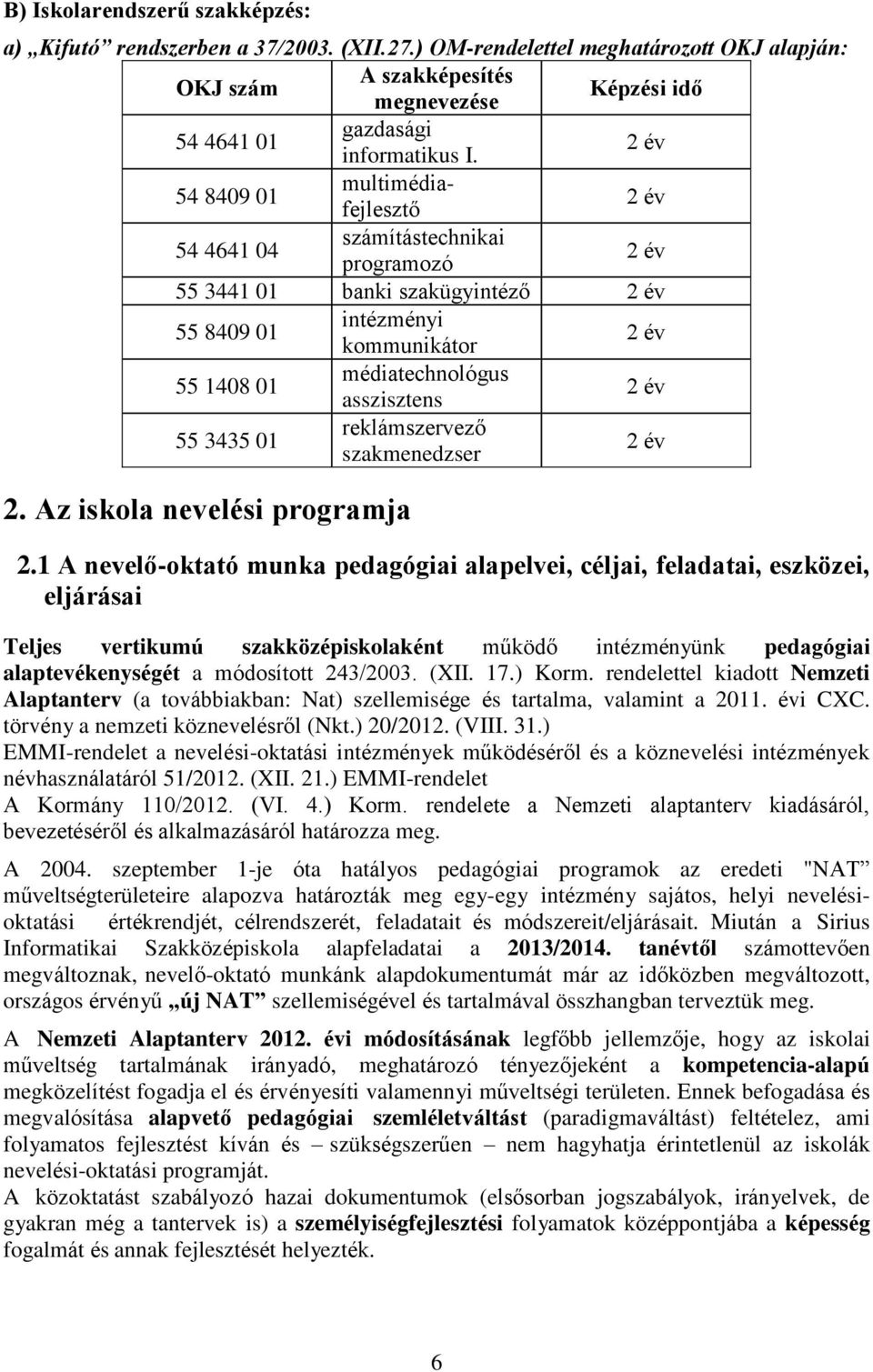 2 év 54 8409 01 multimédiafejlesztő 2 év 54 4641 04 számítástechnikai programozó 2 év 55 3441 01 banki szakügyintéző 2 év 55 8409 01 intézményi kommunikátor 2 év 55 1408 01 médiatechnológus