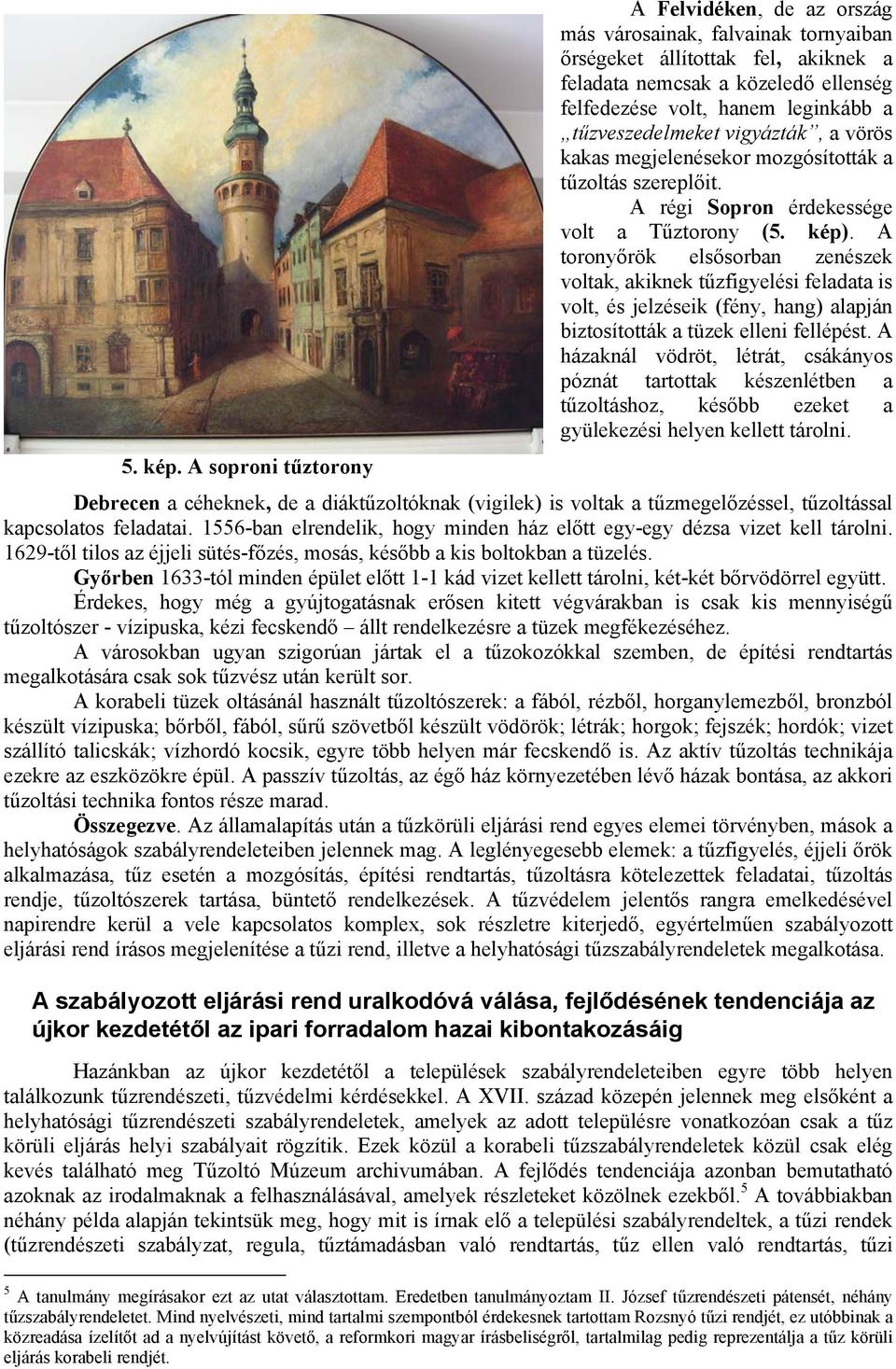 A toronyőrök elsősorban zenészek voltak, akiknek tűzfigyelési feladata is volt, és jelzéseik (fény, hang) alapján biztosították a tüzek elleni fellépést.