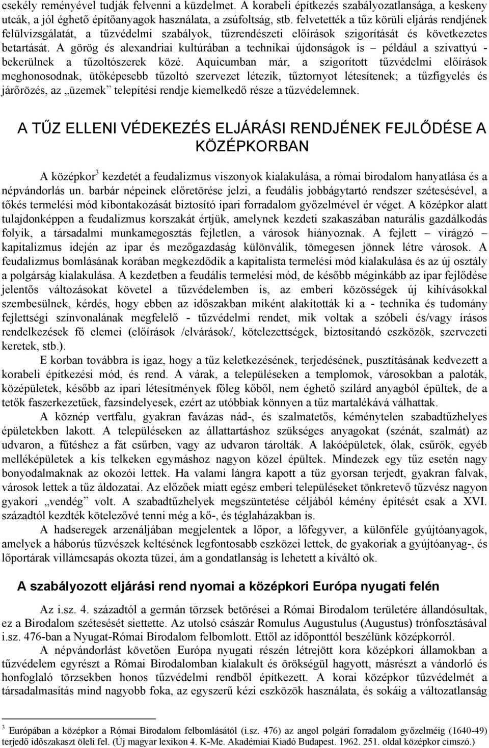 A görög és alexandriai kultúrában a technikai újdonságok is például a szivattyú - bekerülnek a tűzoltószerek közé.