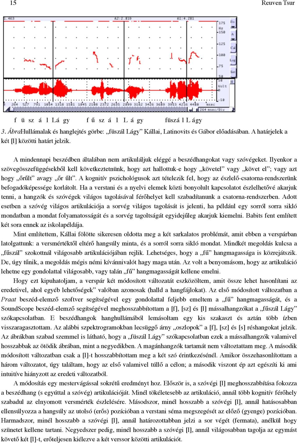 Ilyenkor a szövegösszefüggésekből kell következtetnünk, hogy azt hallottuk-e hogy követel vagy követ el ; vagy azt hogy őrűlt avagy őr űlt.