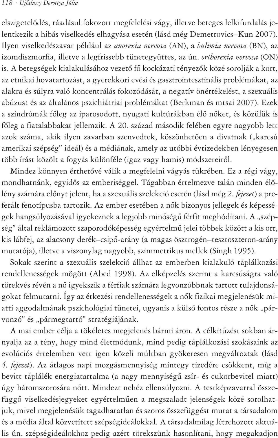 A betegségek kialakulásához vezetõ fõ kockázati tényezõk közé sorolják a kort, az etnikai hovatartozást, a gyerekkori evési és gasztrointesztinális problémákat, az alakra és súlyra való koncentrálás