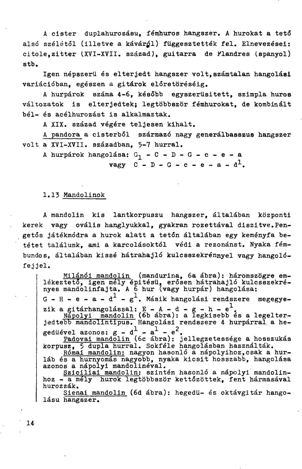 legtöbbször fémhurokat, de kombinált bél- és acélhurozást is alkalmaztak. A XIX. század végére teljesen kihalt, A pandora a cisterből származó nagy generálbasszus hangszer volt a XVI-XVII.