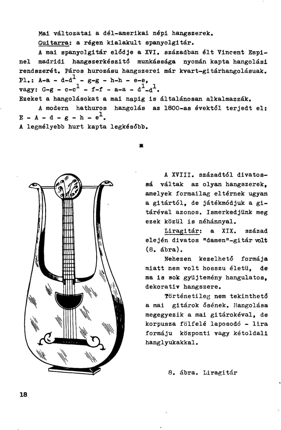 Pl,: A-a - d-d - g-g - h-h - e-e, vagy: G-g - c-c - f-f - a-a - d _d. Ezeket a hangolásokat a mai napig is általánosan alkalmazzák.