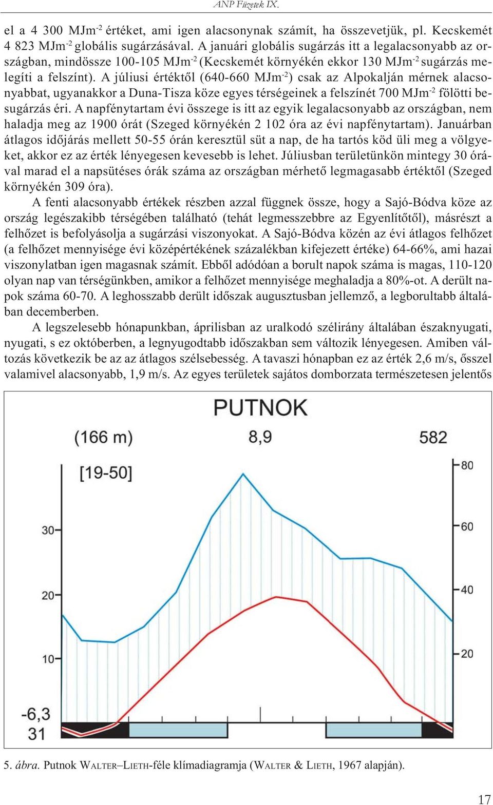 A júliusi értéktôl (640-660 MJm -2 ) csak az Alpokalján mérnek alacsonyabbat, ugyanakkor a Duna-Tisza köze egyes térségeinek a felszínét 700 MJm -2 fölötti besugárzás éri.