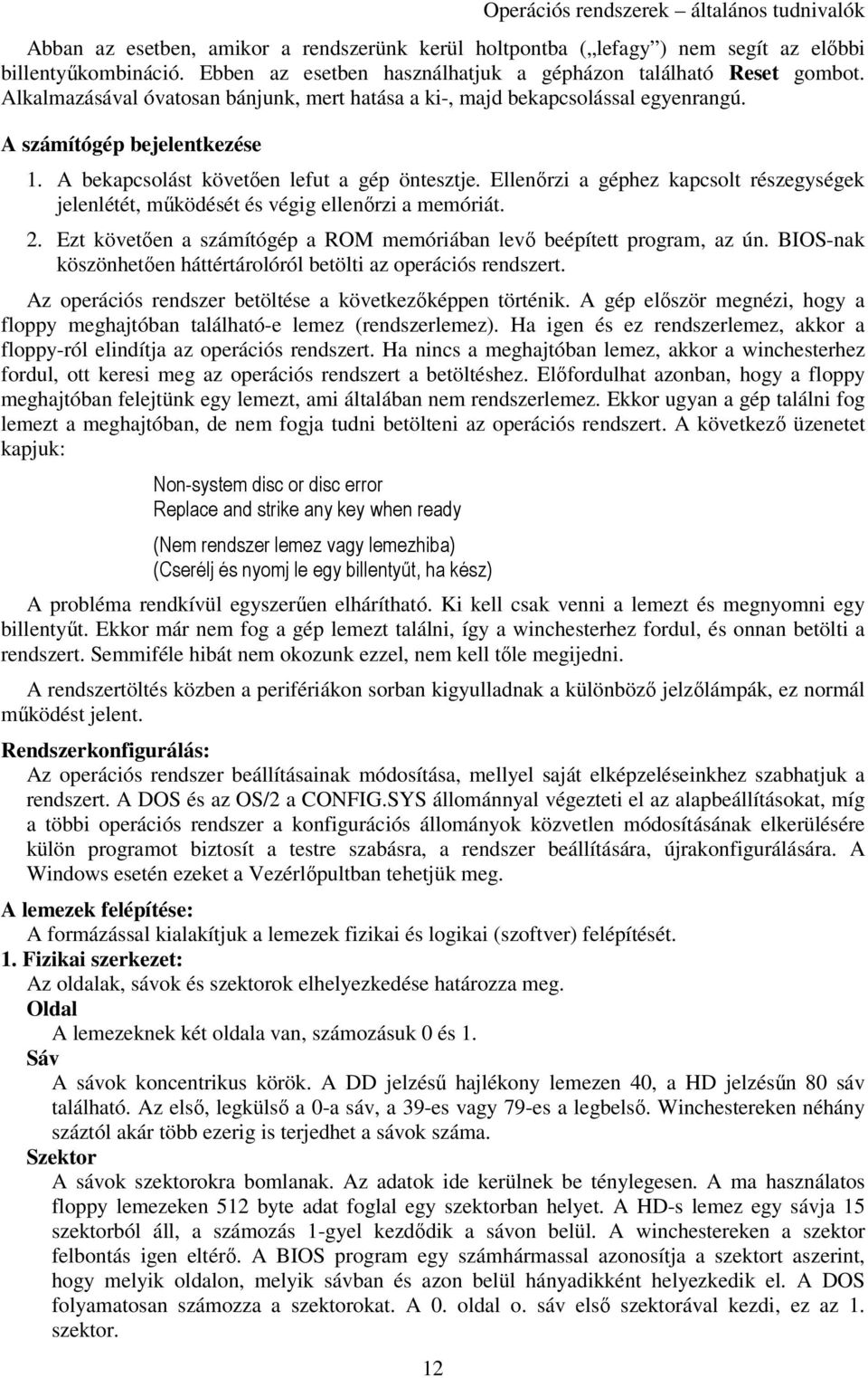 A bekapcsolást követően lefut a gép öntesztje. Ellenőrzi a géphez kapcsolt részegységek jelenlétét, működését és végig ellenőrzi a memóriát. 2.