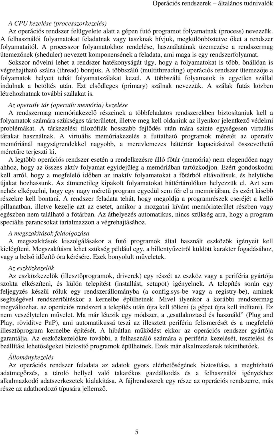 A processzor folyamatokhoz rendelése, használatának üzemezése a rendszermag ütemezőnek (sheduler) nevezett komponensének a feladata, ami maga is egy rendszerfolyamat.