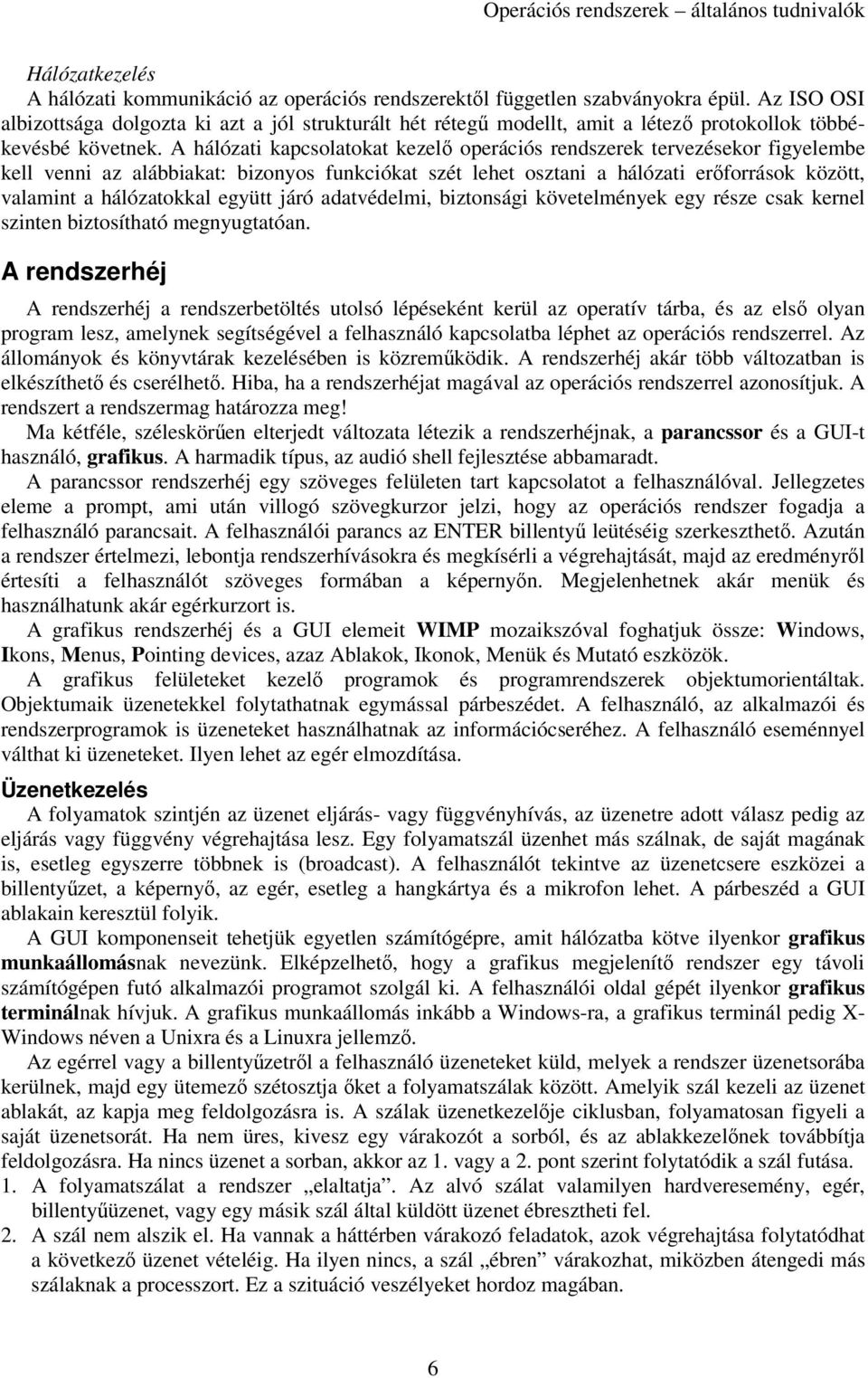 A hálózati kapcsolatokat kezelő operációs rendszerek tervezésekor figyelembe kell venni az alábbiakat: bizonyos funkciókat szét lehet osztani a hálózati erőforrások között, valamint a hálózatokkal