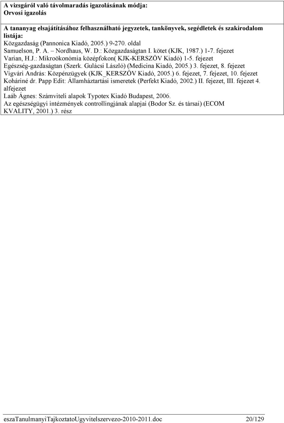 fejezet Egészség-gazdaságtan (Szerk. Gulácsi László) (Medicina Kiadó, 2005.) 3. fejezet, 8. fejezet Vigvári András: Közpénzügyek (KJK_KERSZÖV Kiadó, 2005.) 6. fejezet, 7. fejezet, 10.