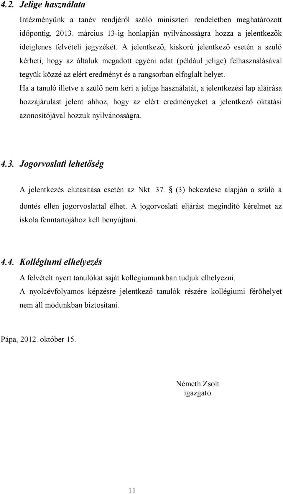 A jelentkező, kiskorú jelentkező esetén a szülő kérheti, hogy az általuk megadott egyéni adat (például jelige) felhasználásával tegyük közzé az elért eredményt és a rangsorban elfoglalt helyet.