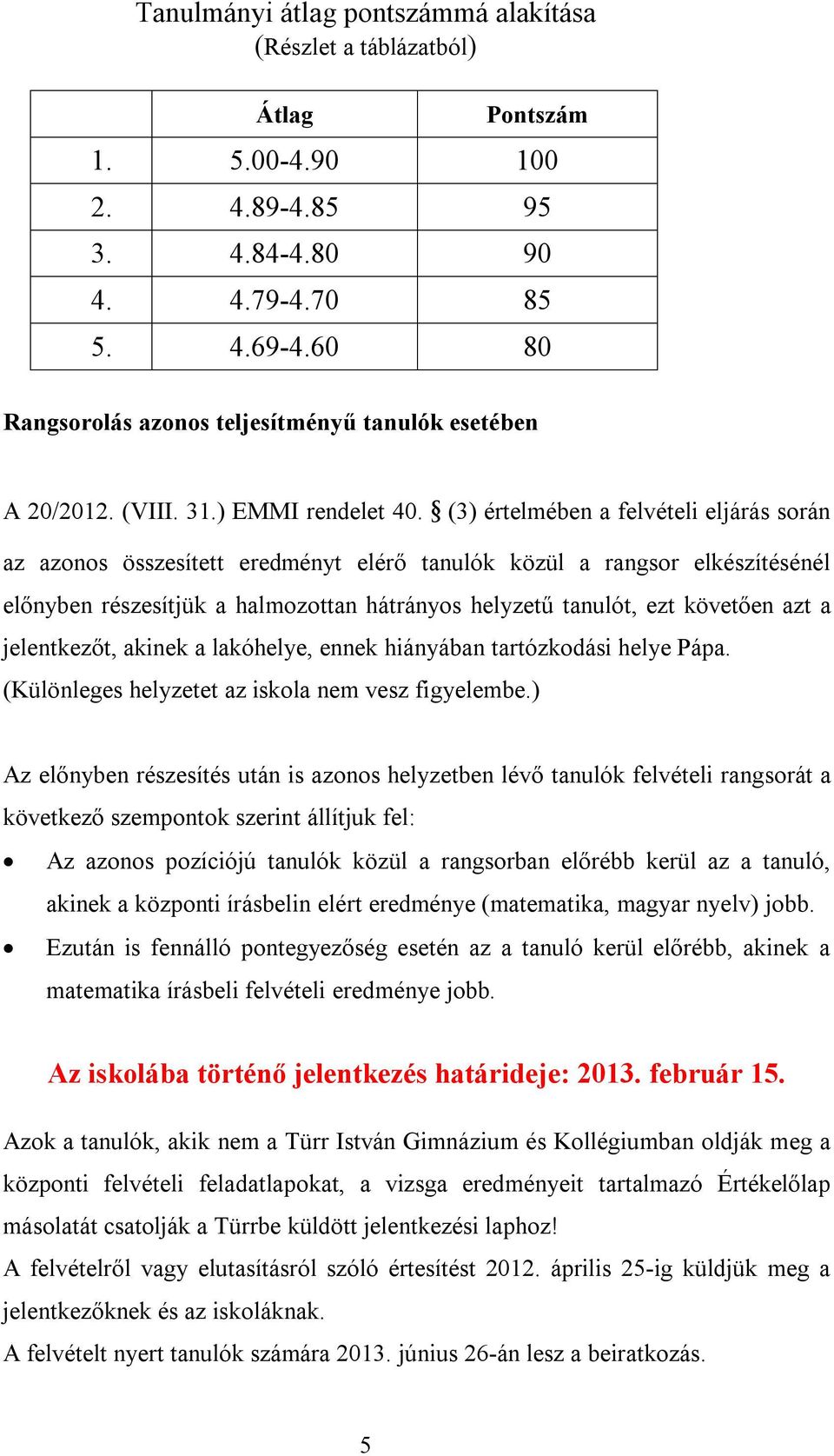 (3) értelmében a felvételi eljárás során az azonos összesített eredményt elérő tanulók közül a rangsor elkészítésénél előnyben részesítjük a halmozottan hátrányos helyzetű tanulót, ezt követően azt a