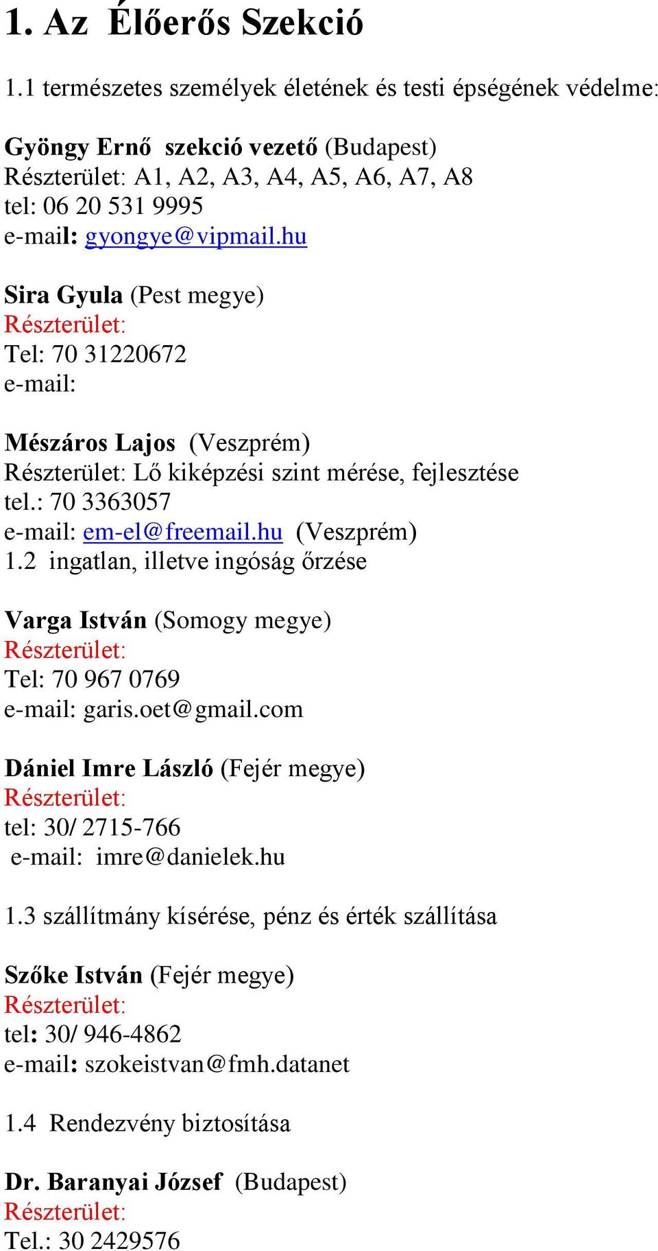 hu Sira Gyula (Pest megye) Tel: 70 31220672 e-mail: Mészáros Lajos (Veszprém) Lő kiképzési szint mérése, fejlesztése tel.: 70 3363057 e-mail: em-el@freemail.hu (Veszprém) 1.